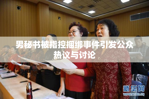 男秘书被指控捆绑事件引发公众热议与讨论