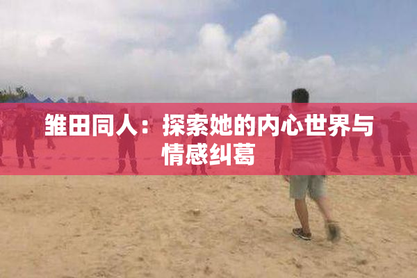 雏田同人：探索她的内心世界与情感纠葛