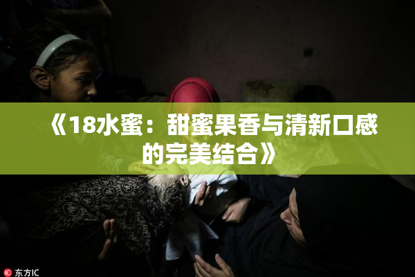 《18水蜜：甜蜜果香与清新口感的完美结合》