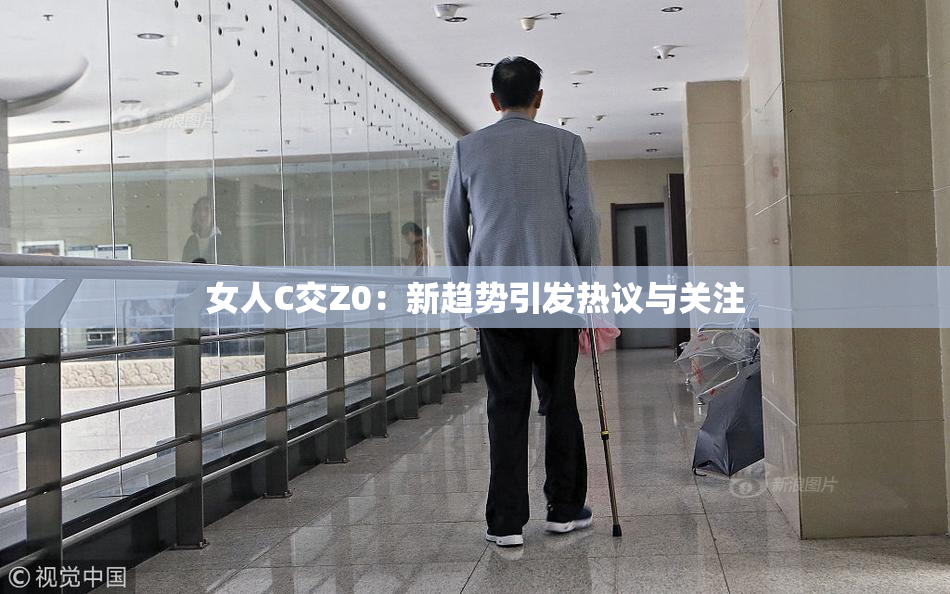 女人C交Z0：新趋势引发热议与关注