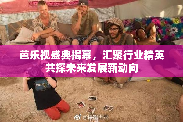 芭乐视盛典揭幕，汇聚行业精英共探未来发展新动向
