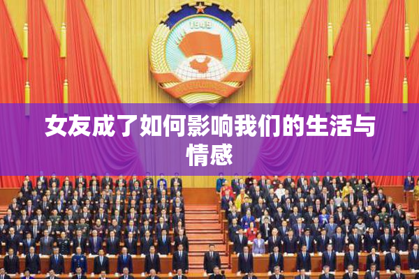 女友成了如何影响我们的生活与情感