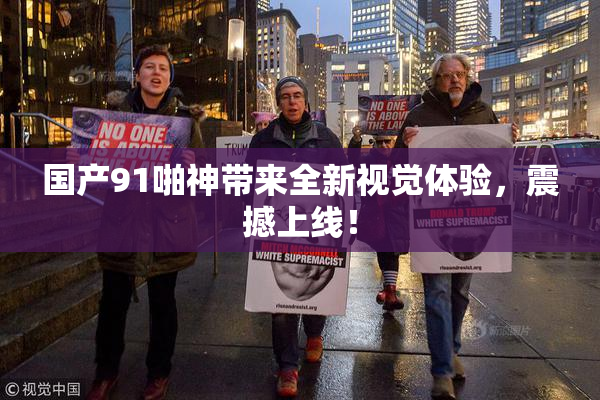 国产91啪神带来全新视觉体验，震撼上线！