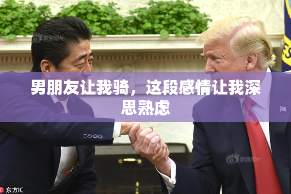 男朋友让我骑，这段感情让我深思熟虑