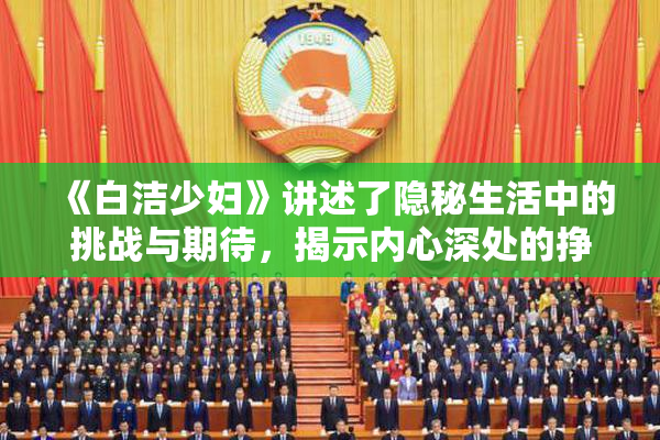 《白洁少妇》讲述了隐秘生活中的挑战与期待，揭示内心深处的挣扎与渴望。