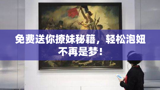 免费送你撩妹秘籍，轻松泡妞不再是梦！