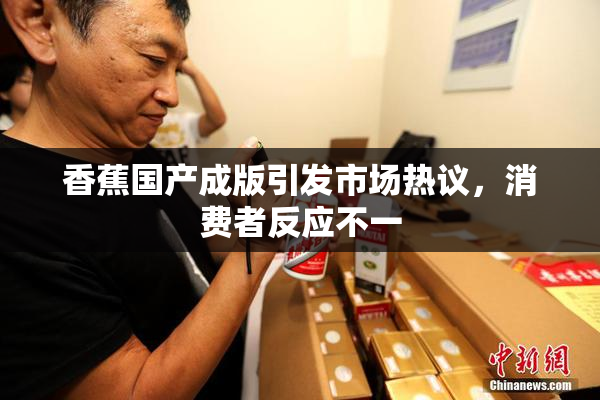 香蕉国产成版引发市场热议，消费者反应不一