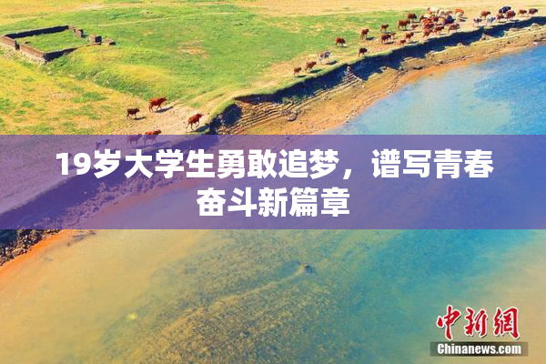 19岁大学生勇敢追梦，谱写青春奋斗新篇章