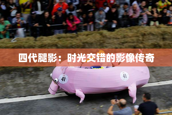 四代腿影：时光交错的影像传奇