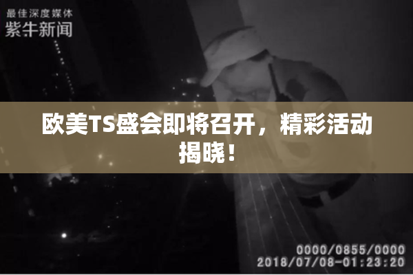 欧美TS盛会即将召开，精彩活动揭晓！