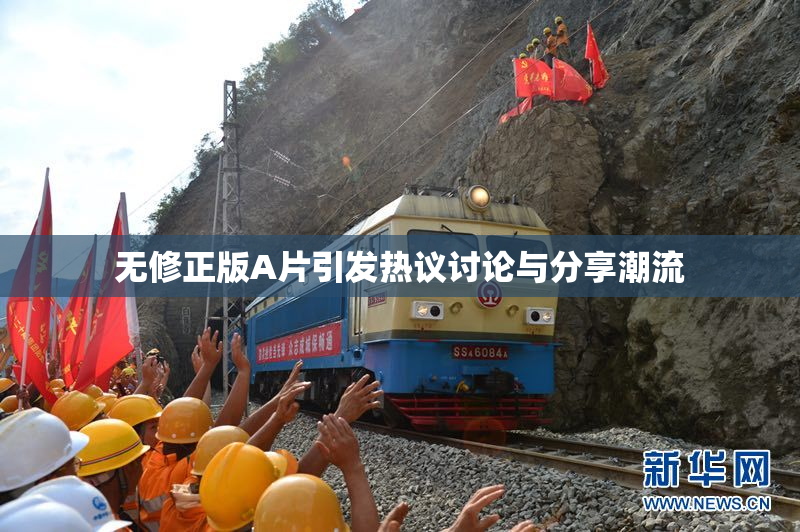 无修正版A片引发热议讨论与分享潮流