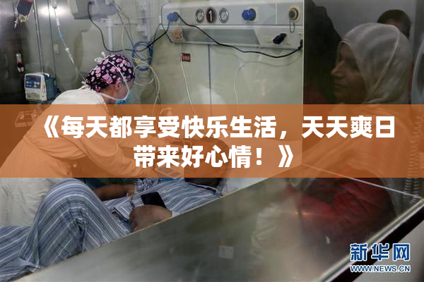 《每天都享受快乐生活，天天爽日带来好心情！》