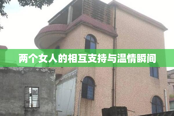 两个女人的相互支持与温情瞬间