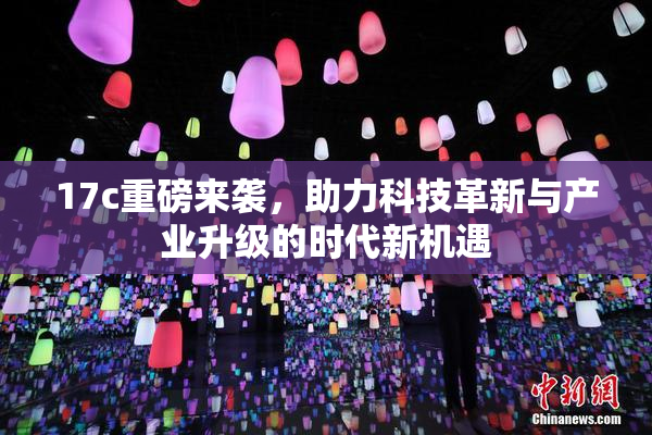 17c重磅来袭，助力科技革新与产业升级的时代新机遇