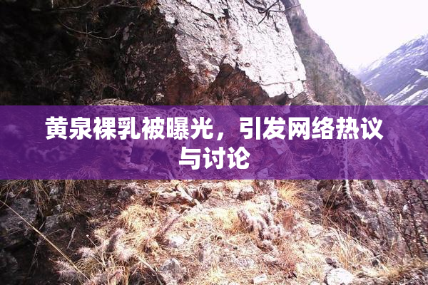 黄泉裸乳被曝光，引发网络热议与讨论
