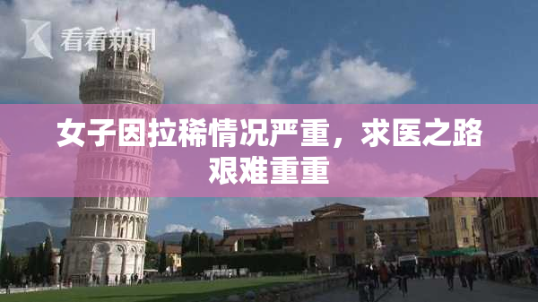 女子因拉稀情况严重，求医之路艰难重重