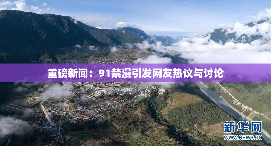 重磅新闻：91禁漫引发网友热议与讨论