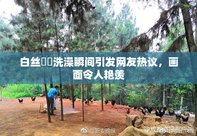 白丝妺妺洗澡瞬间引发网友热议，画面令人艳羡