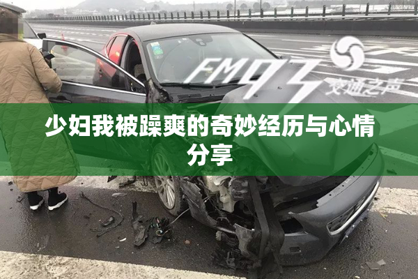 少妇我被躁爽的奇妙经历与心情分享