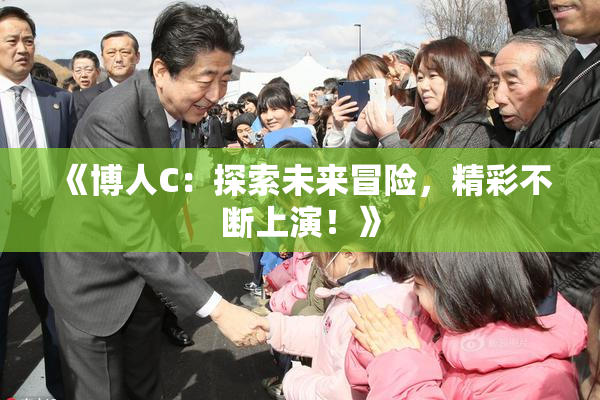 《博人C：探索未来冒险，精彩不断上演！》