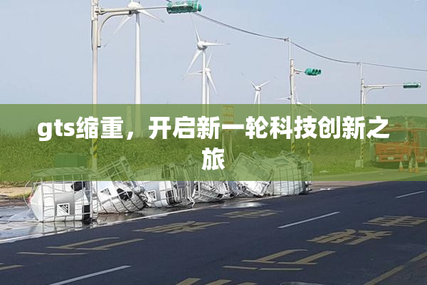 gts缩重，开启新一轮科技创新之旅