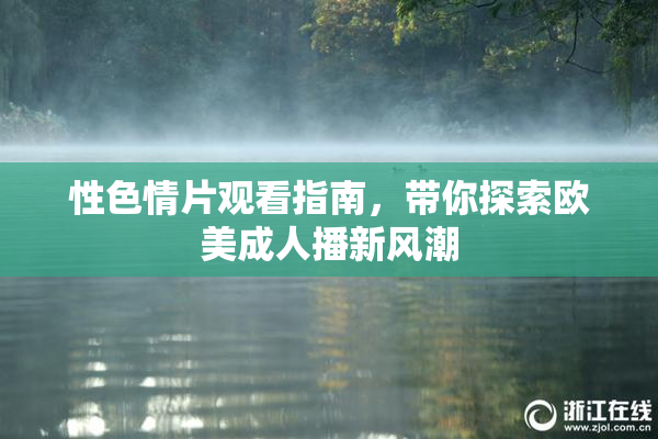 性色情片观看指南，带你探索欧美成人播新风潮