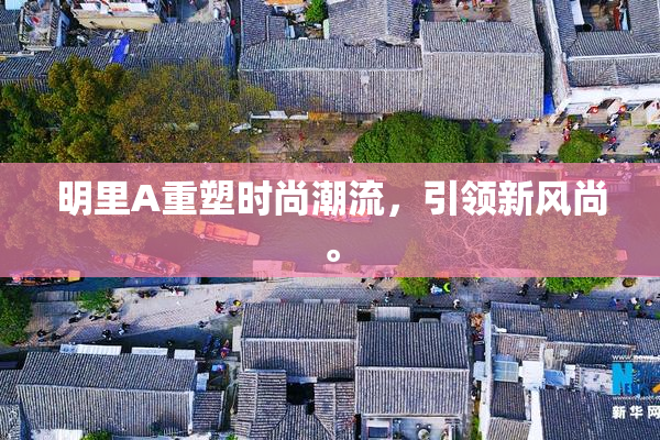 明里A重塑时尚潮流，引领新风尚。