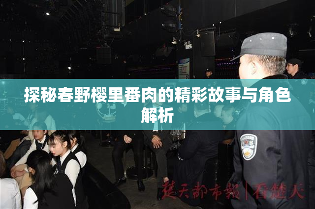 探秘春野樱里番肉的精彩故事与角色解析