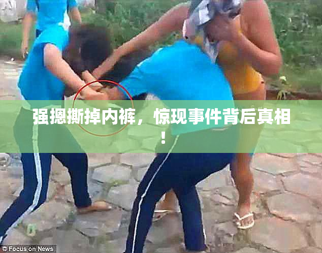 强摁撕掉内裤，惊现事件背后真相！