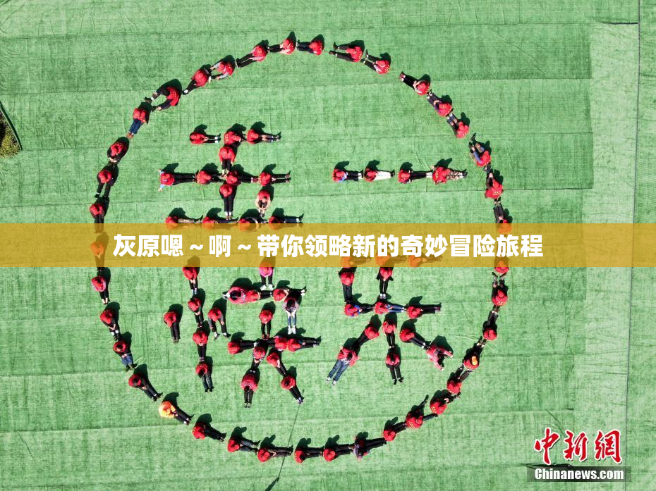 灰原嗯～啊～带你领略新的奇妙冒险旅程