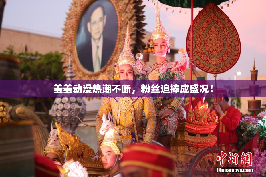 羞羞动漫热潮不断，粉丝追捧成盛况！