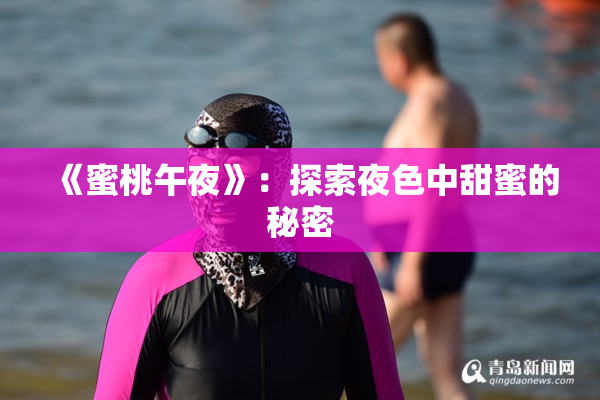 《蜜桃午夜》：探索夜色中甜蜜的秘密