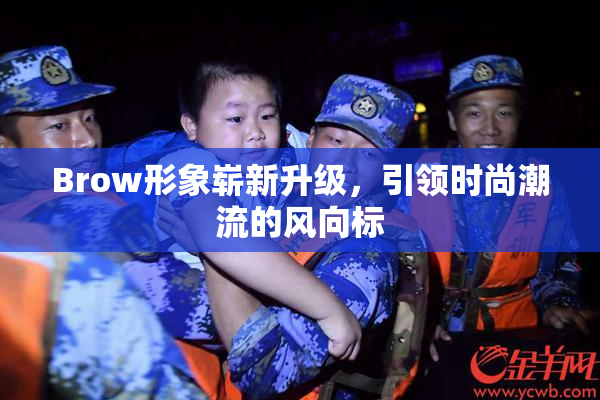 Brow形象崭新升级，引领时尚潮流的风向标