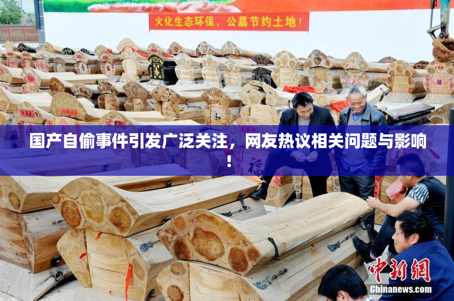 国产自偷事件引发广泛关注，网友热议相关问题与影响！