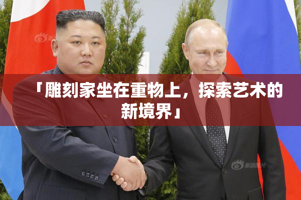 「雕刻家坐在重物上，探索艺术的新境界」