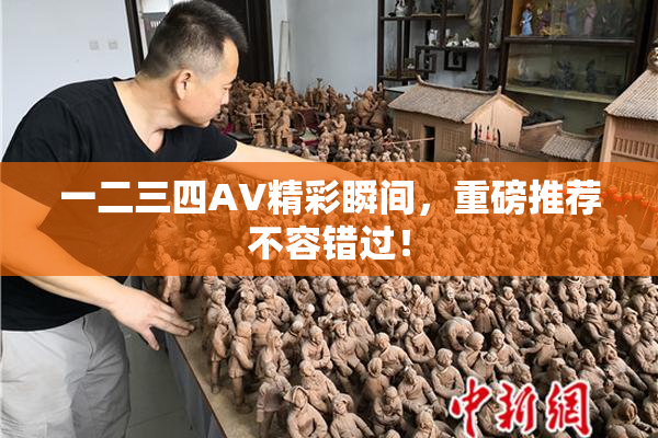 一二三四AV精彩瞬间，重磅推荐不容错过！