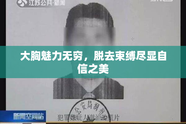 大胸魅力无穷，脱去束缚尽显自信之美