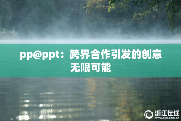 pp@ppt：跨界合作引发的创意无限可能