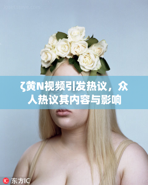 ζ黄Ν视频引发热议，众人热议其内容与影响