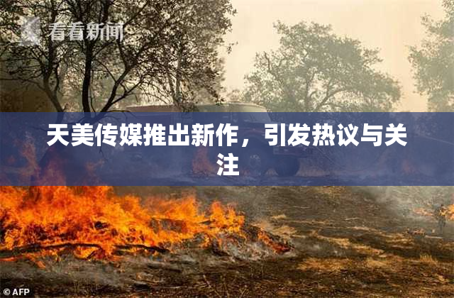 天美传媒推出新作，引发热议与关注