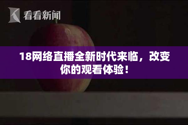 18网络直播全新时代来临，改变你的观看体验！