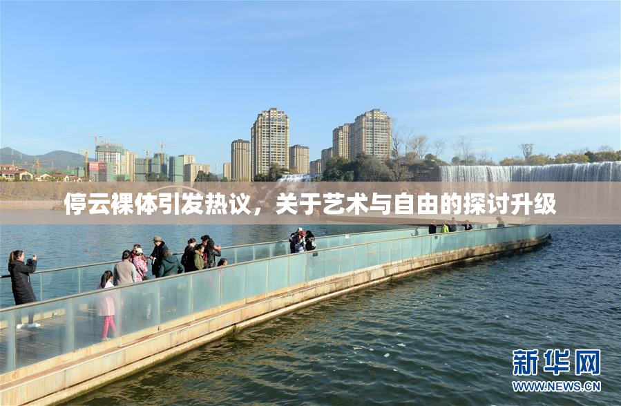 停云裸体引发热议，关于艺术与自由的探讨升级