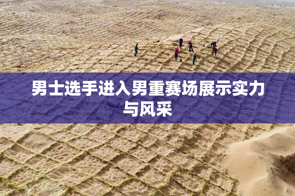 男士选手进入男重赛场展示实力与风采