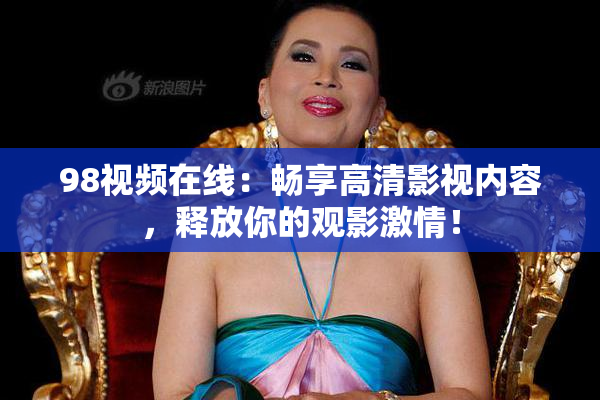 98视频在线：畅享高清影视内容，释放你的观影激情！