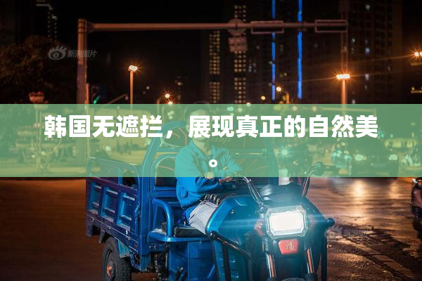 韩国无遮拦，展现真正的自然美。