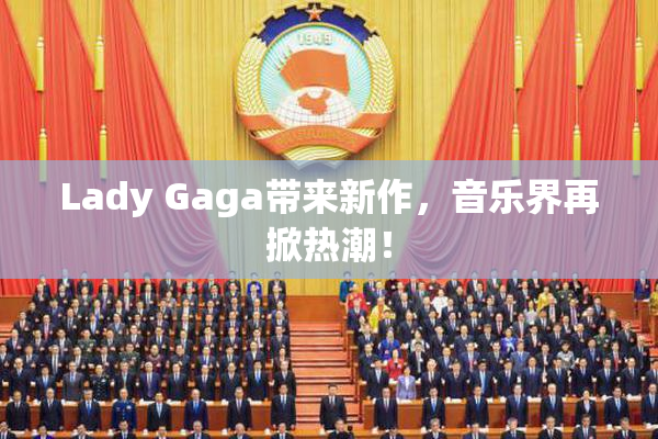 Lady Gaga带来新作，音乐界再掀热潮！