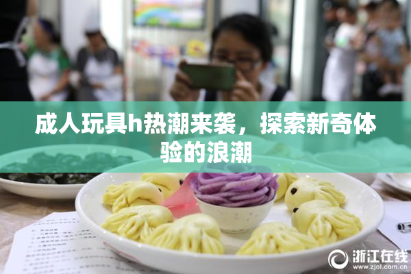 成人玩具h热潮来袭，探索新奇体验的浪潮