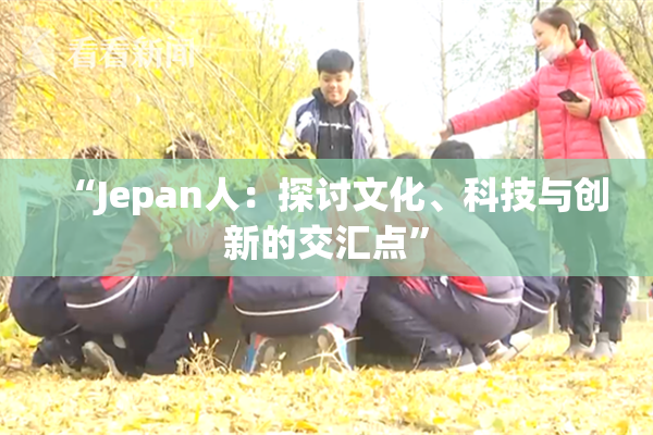 “Jepan人：探讨文化、科技与创新的交汇点”