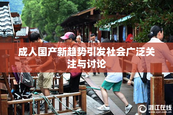 成人国产新趋势引发社会广泛关注与讨论