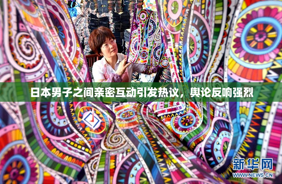 日本男子之间亲密互动引发热议，舆论反响强烈